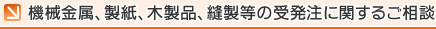 機械金属、製紙、木製品、縫製等の受発注に関するご相談